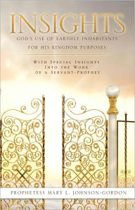 Title: INSIGHTS: GOD'S USE OF EARTHLY INHABITANTS FOR HIS KINGDOM PURPOSES, Author: Prophetess Mary L. Johnson-Gordon