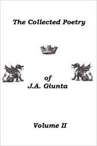 Title: The Collected Poetry Of J.A. Giunta, Volume II, Author: J.A. Giunta