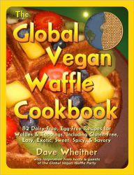 Title: The Global Vegan Waffle Cookbook: 82 Dairy-Free, Egg-Free Recipes for Waffles & Toppings, Including Gluten-Free, Easy, Exotic, Sweet, Spicy, & Savory, Author: Dave Wheitner