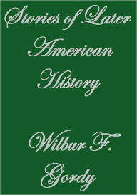 Title: STORIES OF LATER AMERICAN HISTORY, Author: Wilbur F. Gordy