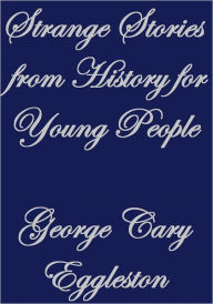 Title: STRANGE STORIES FROM HISTORY FOR YOUNG PEOPLE, Author: George Cary Eggleston