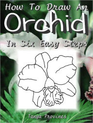 Title: How To Draw An Orchid In Six Easy Steps, Author: Tanya Provines