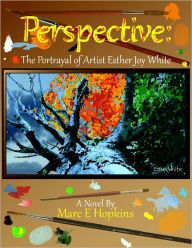 Title: Perspective: The Portrayal of Artist Esther Joy White, Author: Marc Hopkins