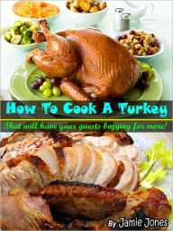 Title: How To Cook A Turkey - That Will Have Your Guests Begging For More - Limited Edition, Author: Jamie Jones