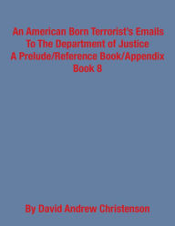 Title: An American Born Terrorist's Emails To The Department Of Justice, Author: David Andrew Christenson