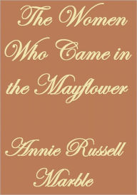 Title: THE WOMEN WHO CAME IN THE MAYFLOWER, Author: Annie Russell Marble