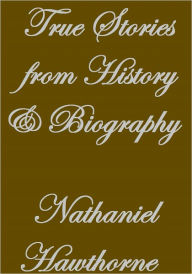 Title: True Stories from History and Biography, Author: Nathaniel Hawthorne