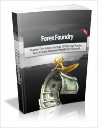 Title: Forex Foundry - Master The Forex Secrets Of The Top Traders And Create Massive Wealth For Yourself, Author: irwing