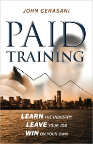 Title: Paid Training: Learn the industry Leave your job Win on your own, Author: John Cerasani
