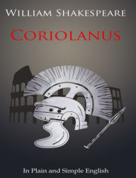 Title: Coriolanus In Plain and Simple English (A Modern Translation and the Original Version), Author: William Shakespeare