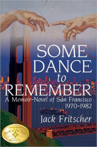 Title: Some Dance to Remember: A Memoir-Novel of San Francisco 1970-1982, Author: Jack Fritscher