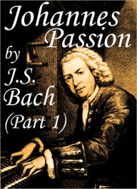 Title: Johannes Passion (Part 1) by J.S. Bach: NEWLY FORMATTED SHEET MUSIC! (Illustrated), Author: Fredrick Belevor