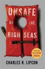 Title: Unsafe on the High Seas - Your Guide to a Safer Cruise, Author: Charles Lipcon