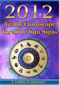 Title: 2012 Yearly Horoscope for all 12 Sun Signs, Author: Cynthia Gutierrez