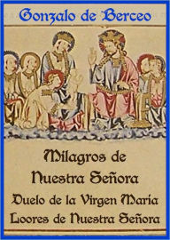 Title: Milagros de Nuestra Señora, El duelo que fizo la Virgen María y Loores de Nuestra Señora, Author: Gonzalo de Berceo