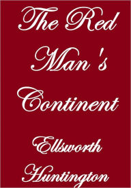 Title: THE RED MAN'S CONTINENT, Author: Ellsworth Huntington