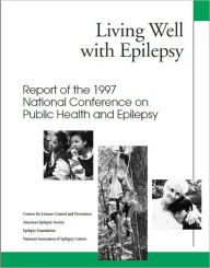 Title: Living Well with Epilepsy: Report of the 1997 National Conference on Public Health and Epilepsy, Author: Centers for Disease Control and Prevention