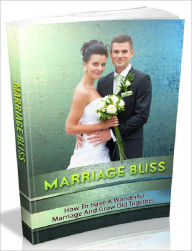 Title: Marriage Bliss - How To Have A Wonderful Marriage And Grow Old Together, Author: Joye Bridal