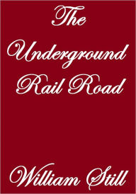 Title: THE UNDERGROUND RAIL ROAD, Author: William Still