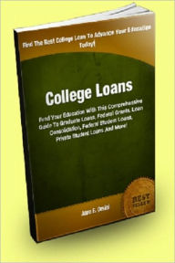 Title: College Loans; Fund Your Education With This Comprehensive Guide To Graduate Loans, Federal Grants, Loan Consolidation, Federal Student Loans, Student Car Loans, Private Student Loans and More!, Author: Juan E. Orsini