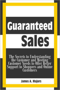 Title: Guaranteed Sales: The Secrets to Understanding the Customer and Meeting Customer Needs to Offer Better Support to Shoppers and Online Customers, Author: James A. Majors