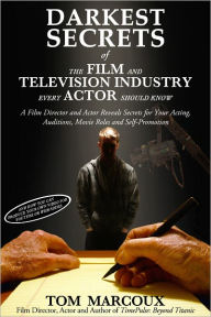 Title: Darkest Secrets of the Film and Television Industry Every Actor Should Know: A Film Director and Actor Reveals Secrets for Your Acting, Auditions, Movie Roles and Self-Promotion, Author: Tom Marcoux