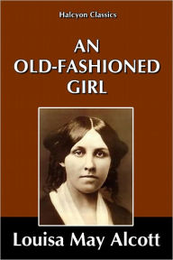 Title: An Old-Fashioned Girl by Louisa May Alcott, Author: Louisa May Alcott