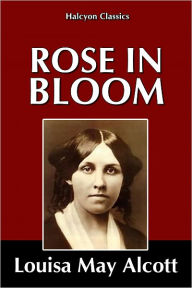 Title: Rose in Bloom by Louisa May Alcott, Author: Louisa May Alcott
