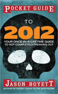 Title: Pocket Guide to 2012: Your Once-in-a-Lifetime Guide to Not Completely Freaking Out, Author: Jason Boyett