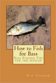 Title: How to Fish for Bass:Bass Fishing Tips for the Angler, Author: M.A. Carrole