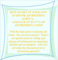 Title: HOW TO SET UP YOUR OWN IN-HOUSE ADVERTISING AGENCY...AND SAVE UP TO 17% OF ADVERTISING COSTS - With the high prices of placing ads today, why not save money? And why not claim the discount given to advertising agencies?, Author: eBook4Life