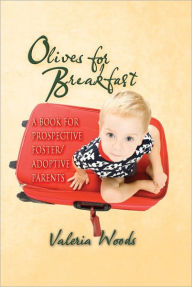 Title: Olives for Breakfast! : A book for prospective foster/adoptive parents, Author: Valeria Woods