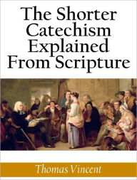 Title: The Shorter Catechism Explained From Scripture, Author: Thomas Vincent