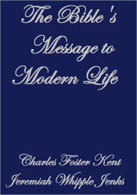 Title: THE BIBLE'S MESSAGE TO MODERN LIFE, Author: Charles Foster Kent