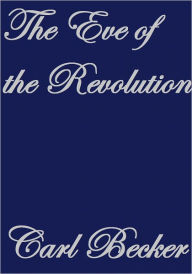 Title: THE EVE OF THE REVOLUTION, Author: Carl Becker