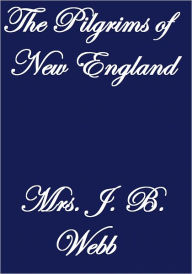 Title: THE PILGRIMS OF NEW ENGLAND, Author: Mrs. J. B. Webb