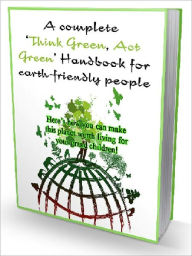 Title: A Complete ‘Think Green, Act Green’ Handbook for Earth-friendly People, Author: Joye Bridal