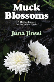 Title: Muck Blossoms: A Healing Journey on the Path of Truth, Author: Juna Jinsei