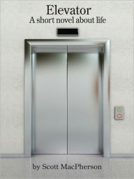 Title: Elevator: A Short Novel About Life, Author: Scott MacPherson