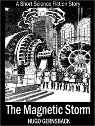 Title: The Magnetic Storm: A Short Science Fiction Story, Author: Hugo Gernsback