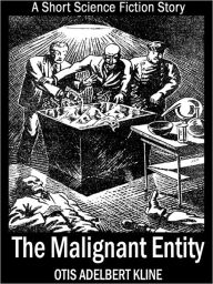 Title: The Malignant Entity: A Short Science Fiction Story, Author: Otis Adelbert Kline