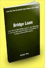 Bridge Loan; Learn How To Utilize Bridge Loans To Your Advantage In Your Next Real Estate Purchase, Your Business, Or To Help In A Financial Emergency