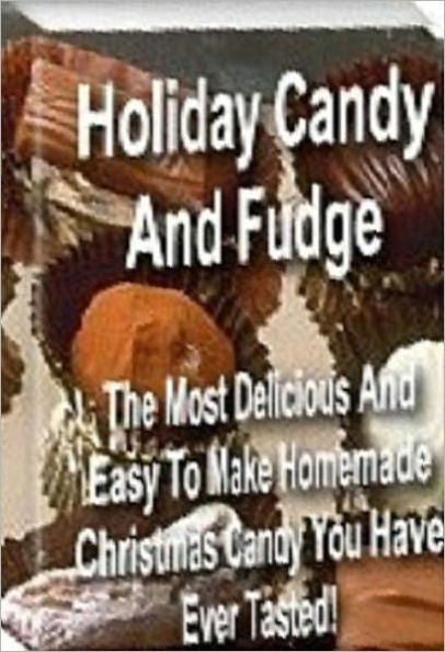 Quick and Easy Cooking Recipes - Holiday Candy and Fudge - Collection Of Easy And Delicious Homemade Candy..