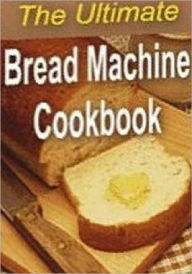 Title: Quick and Easy Cooking Recipes - The Ultimate Bread Machine Cookbook- Imagine the smell of fresh bread coming from your kitchen.., Author: Healthy Tips