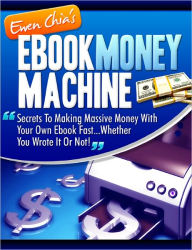 Title: EBOOK MONEY MACHINE-Secrets To Making Massive Money With Your Own Ebook Fast—Whether You Wrote It Or Not!, Author: Ewen Chia