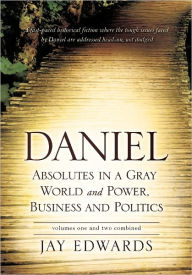 Title: Daniel Absolutes in a Gray World and Power, Business and Politics volumes one and two combined, Author: Jay Edwards