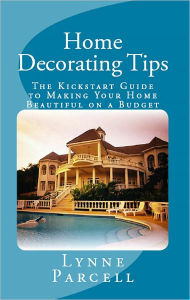 Title: Home Decorating Tips: The Kickstart Guide to Making Your Home Beautiful on a Budget, Author: Lynne Parcell