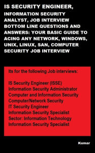 Title: IS SECURITY ENGINEER, INFORMATION SECURITY ANALYST, JOB INTERVIEW BOTTOM LINE QUESTIONS AND ANSWERS: YOUR BASIC GUIDE TO ACING ANY NETWORK, WINDOWS, UNIX, LINUX, SAN, COMPUTER SECURITY JOB INTERVIEW, Author: Kumar