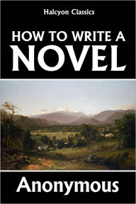 Title: How to Write a Novel: A Practical Guide to the Art of Fiction, Author: Anonymous