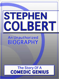 Title: Stephen Colbert: An Unauthorized Biography, Author: Belmont & Belcourt Biographies